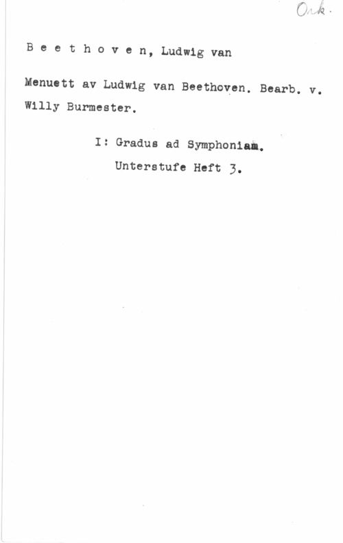 Beethoven, Ludwig van Beethoven, Ludwigvan

Menuett av Ludwig van Beethoven. Bearb. v.

Willy Burmester.

I: Gradus ad Symphoniai.
Unterstufe Heft 3.