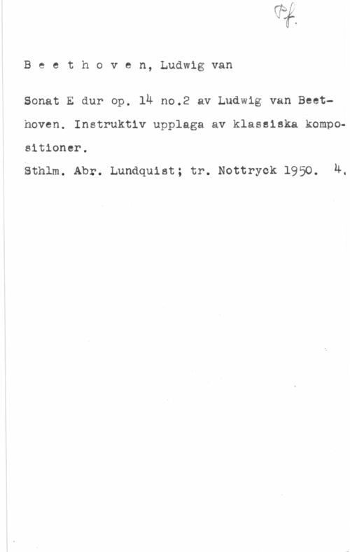 Beethoven, Ludwig van Beethoven, Ludwigvan

Sonat E dur op. ln no.2 av Ludwig van Beethoven. Instruktiv upplaga av klassiska kompositioner.

sthlm. Abr. Lundquist; tr. Nottryck 1950. 4.