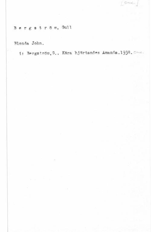 Bergström, Gurli Maria Bergström, Gull

Blonda John.

i: Bergström,G., Kära hjärtandes Amanda.1938.ffww
