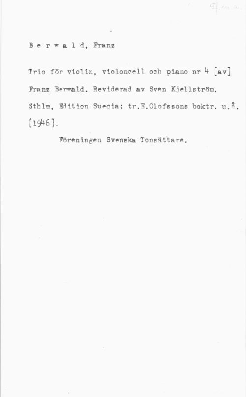 Berwald, Franz Adolf Berwald, Franz

Trio för violin, violoncell och piano nr Ä [av]
Franz Berwald. Reviderad av Sven Kjellström.
Sthlm, EHition Suecia: tr.E.Olofssons boktr. n.å.

(191461.

Föreningen Svenska Toneättare.