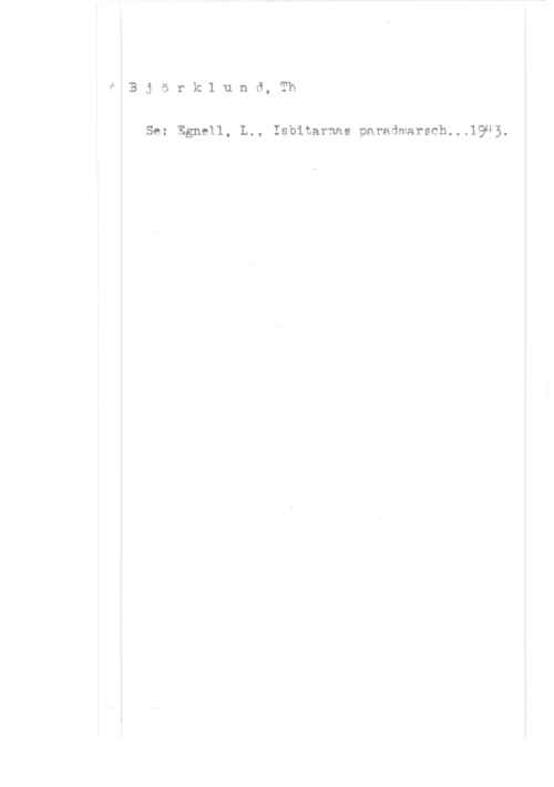 Björklund, Thorsten 1B j ö r k l u n d, Th

i
I
l
!
l
I
I
I

Se: Egnell, L., Isbitarnas paradmarsch...l943.

1L

-Llilwllllllle t Inn-IW. lill.lilul Ill., ll, Illllirllllvl.l I-,ILI.I"IIIIIIII.I-FÄIHIAI llllll