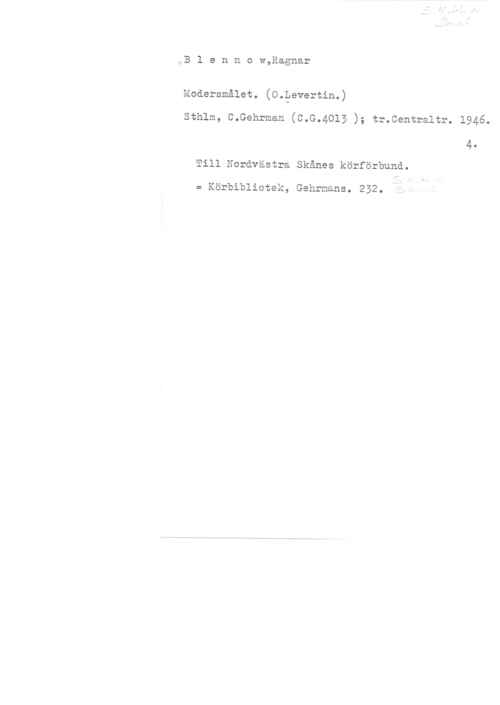 Blennow, Ragnar B1 ennow,Ragnar

Modersmålet. (O.Eevertin.)
sthlm, c.Gehrman (c.G.4015 ); tr.centra1tr. 1946.

4.

Till Nordvästra Skånes körförbund.

= Körbibliotek, Gehrmans. 252.
