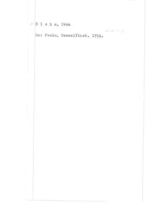 Blohm, Sven f5B l o h m, Sven x

fSe: Psalm, Gammalfinsk. 1954.