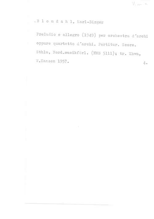 Blomdahl, Karl-Birger oB 1 o m d a h 1, Karl-Birger

Preludio e allegro (1949) per orchestra drarchi
oppure quartetto drarchi. Partitur. Score.
sthlm, nord.muslkforl. (NMS 5111); tr. Khvn,

W.Hansen 1957. 4.