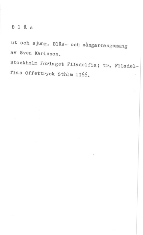 Karlsson, Sven Blås

ut och sJung. Blås- och sångarrangemang
av Sven Karlsson.

Stockholm Förlaget Filadelfia; tr. Filadelnas offettryck sthlm 1966.