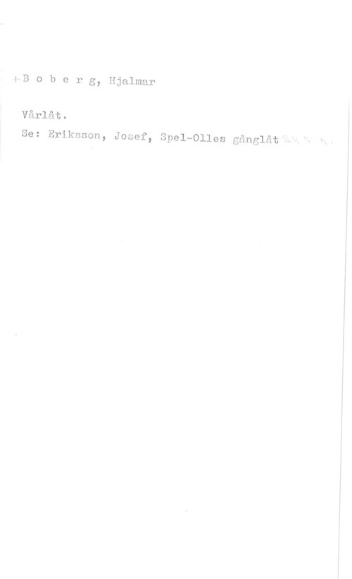Boberg, Hjalmar 4-B o b e r g, Hjalmar

Vårlåt.

Se: Eriksson, Josef, Spel-Olles gårlglårm