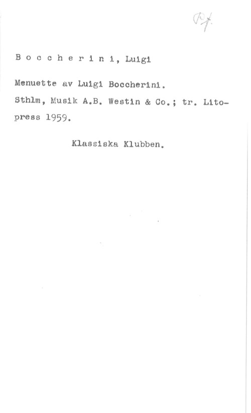 Boccherini, Luigi Boccherini, Luigi

Menuette av Luigi Boccherini.
Sthlm, Musik A.B. Westin & Co.; tr. Litopress 1959.

Klassiska Klubben.