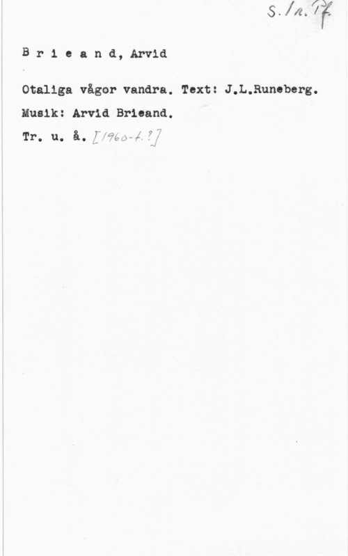 Brieand, Arvid Brieand, Arvid

Otaliga vågor vandra. Text: J.L.Runeberg.
Musik: Arvid Brioand.
Tr. u. åo