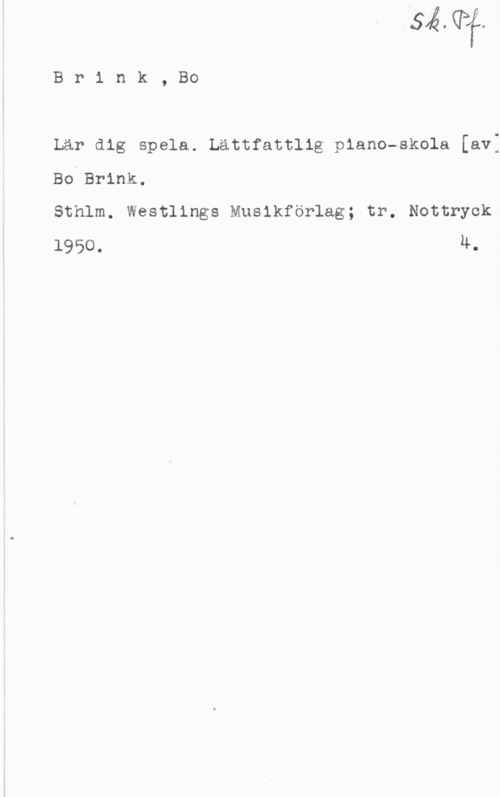 Ullvén, Uno Brink, Bo

Lär dig spela. Lättfattlig piano-skola [av:
BoiBrink.

Sthlm. Westlings Musikförlag; tr, Nottryck
1950. 4.