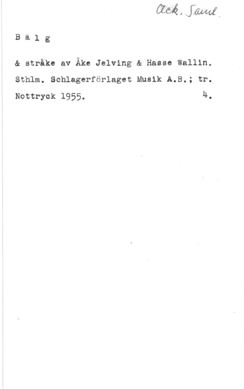 Jelving, Åke & Wallin, Hasse Bälg

& strike av Åke Jelving & Hasse Wallin.
Sthlm. Schlagerförlaget Musik A.B.; tr.
Nottryck 1955. u-