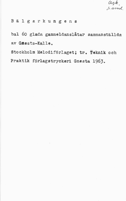 Gnestadius, Rune Edvin Kalle Bälgarkungens

bal 60 glada gammeldanslåtar sammanställda
av Gnesta-Kalle.

Stockholm Melodiförlaget; tr. Beknik och
Praktik förlagstryckeri Gnesta 1963.