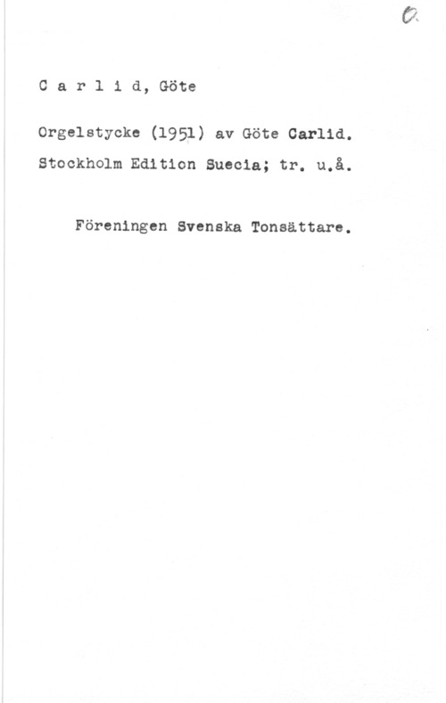 Carlid, Göte Carlid, Göte

Orgelstycke (1951) av Göte Carlid.
Stockholm Edition Suecia; tr. u.å.

Föreningen Svenska Tonsättare.