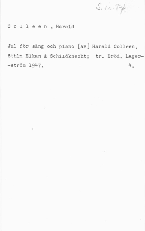 Colleen, Per Harald Colleen, Harald

Jul för sång och piano [av] Harald oollean.
Sthlm Elkan & Schildkneoht; tr. Bröd. Lager-ström 1947, h.