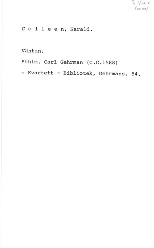 Colleen, Per Harald Colleen, Harald.

Väntan.
Sthlm. Carl Gehrman (C.G.1588)

= Kvartett - Bibliotek, Gehrmans. 54.
