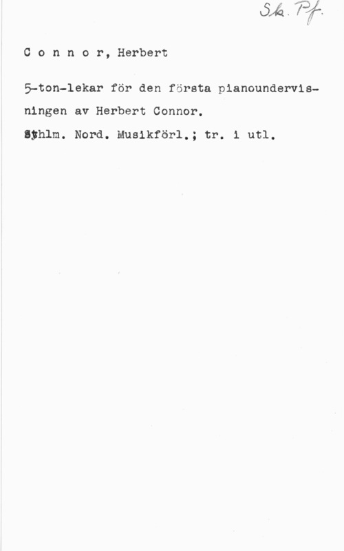 Connor, Herbert Connor, Herbert

S-ton-lekar för den första pianoundervis
ningen av Herbert Connor.

Syhlm. Nord. Musikförl.; tr. i utl.