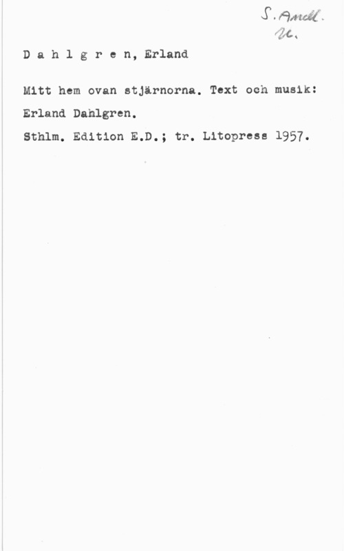 Dahlgren, Erland Dahlgren, Erland

Mitt hem ovan stjärnorna. Text och musik:

Erland Dahlgren.
Sthlm. Edition E.D.; tr. Litoprese 1957.