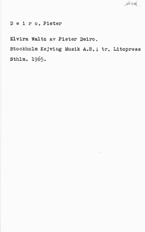 Deiro, Pieter Deiro, Pieter

Elvira Waltz av Pieter Deiro.
Stockholm.Kering Musik A.B.; tr. Litopress

sthlm. 1965.