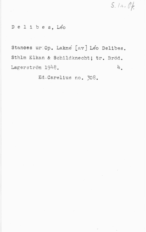 Délibes, Léo Delibes, Léo

Stanoes ur Op. Lakmé [av] Léo Delibes.

Sthlm Elkan & Schildknecht; tr. Bröd.

Lagerström 19Ä8. u.
Ed Carelius no. 308.