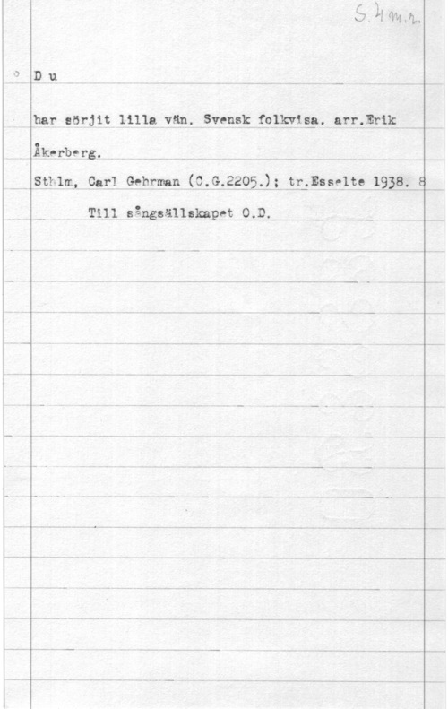 Åkerberg, Carl Erik Emanuel D11 Å. - if.   --
har :ör-ht 111111 vän- Svmk. mkvw- Mr-.Erii.1.=......q
Äkvrb-rs- K   i. 
   :.-Åf-Essfltg 
Till Sång.9ä1.19.bnprt O,-D.f--.,w- U- -,-