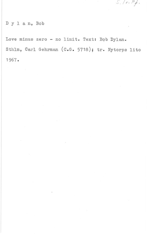 Dylan, Bob Dylan, Bob

Love minus zero - no limit. Text: Bob Dylan.
sthlm, carl Gehrman (o.G. 5718); tr. Nytorps lite

1967.