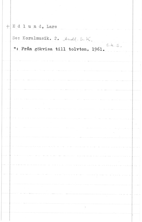 Edlund, Lars Edlund, Lars

Se: Koralmusik. 2. .Åawté Q hi.

M
3 k-S,
"z Från gökvisa till tolvton. 1961.