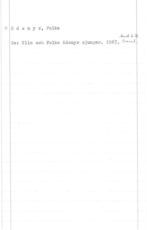 Edsmyr, Folke Edsmyr, Folke

.Aamb52k.
Se: Ulla och Folke Edsmyr sjunger. 1967.15QNWL.