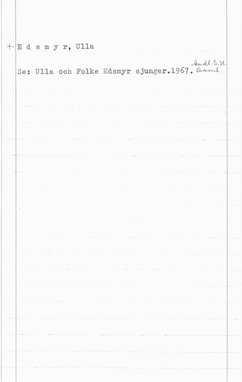 Edsmyr, Ulla Edsmyr,Ulla

såväl-Sat
Se: Ulla och Folke Edsmyr sjunger-.1967. Ess-Mi..