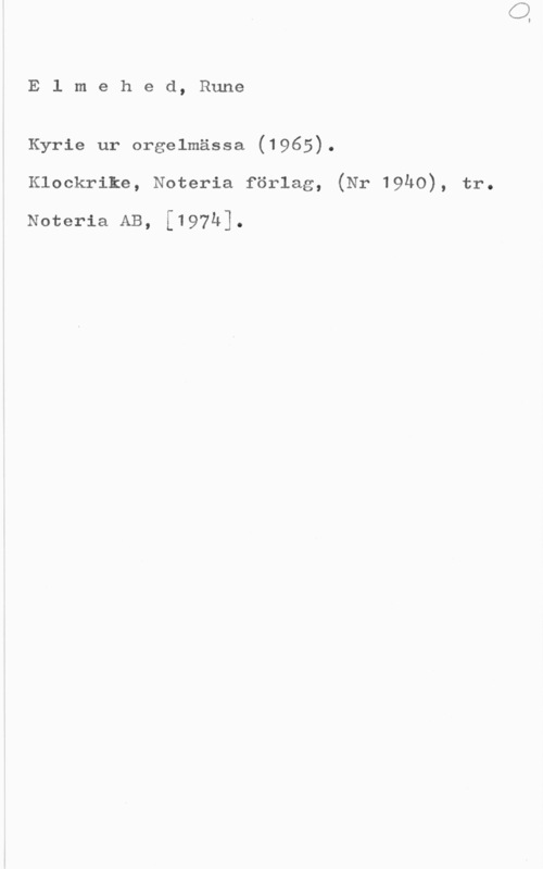 Elmehed, Rune Elmehed, Rune

Kyrie ur orgelmässa (1965).
Klockrike, Noteria förlag, (Nr 19h0), tr.

Noteria AB, [197h].