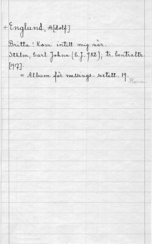 Englund, Adolf W. W

ämm. med; JMWJ. (lm),- 11mm.

[1711].
== Mm åxå, fvwzÅÅA-xwäb- ALM. 119509