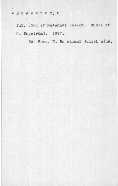 Engström, C. 4 Eln g s t r ö m, C

iJul. [ord af Natanael Beskdw. Musik af
C. Engströml. 1897.

Set Roos, H. En gammal judisk sång.