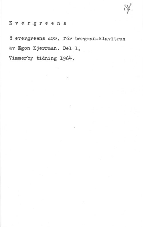 Kjerrman, Egon Evergreens

8 evergreens arr. för bergman-klavitron
av Egon Kjerrman. Del l.

vimmerby tidning 1964.