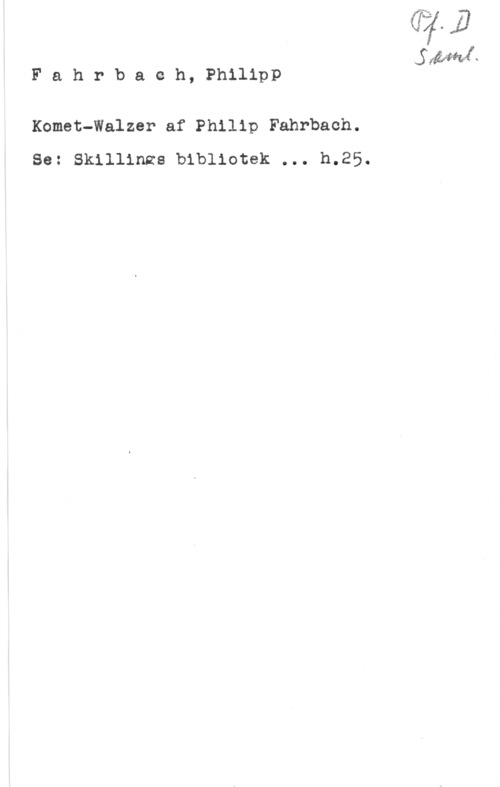 Fahrbach, Philipp Fahrbach, Philipp

Komet-Walzer af Philip Fahrbach.
Sa: Skillinzs bibliotek ... b.25.

.S med -