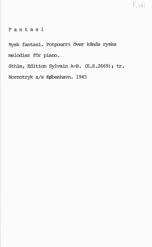 Rysk fantasi Fantasi

Rysk fantasi. Potpourri över kända ryska
4melodier för piano.
Sthlm, Edition Sylvain.AfB. (E.S.2669); tr.

Nornotryk als deenhavn. 1945