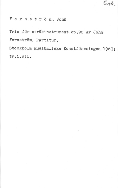 Fernström, John Fernström, John

Trio för stråkinstrument op.90 av John
Fernström. Partitur.

Stockholm Musikaliska Konstföreningen 1963;
tr.i.utl.