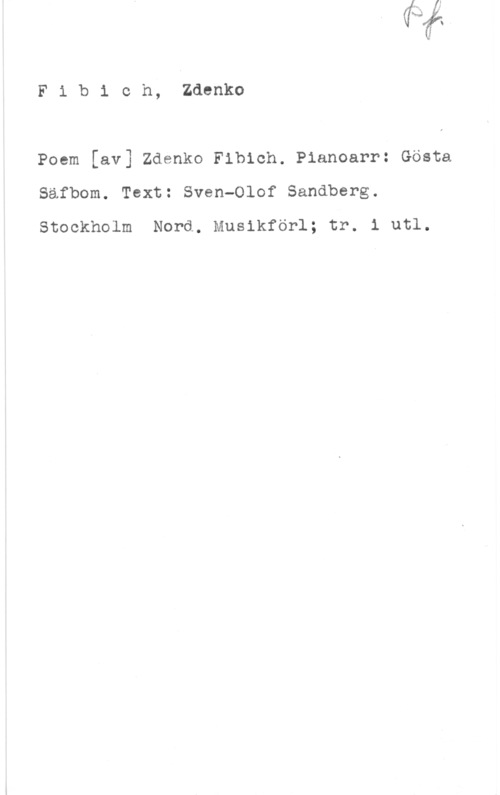 Fibich, Zdenko Fibich, Zdenko

Poem [av] Zdenko Fibich. Pianoarr: Gösta
Säfbom. Text: Sven-Olof Sandberg.
Stockholm Nord. Musikförl; tr. i utl.
