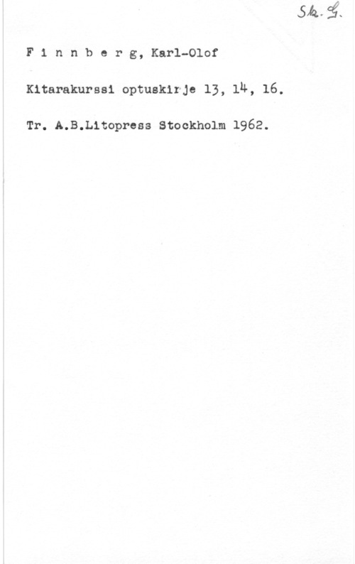 Finnberg, Karl-Olof F1 nnberg, Karl-Olof
Kitarakurssi optusklrje 13, 14, 16.

Tr. A.B.L1topress Stockholm 1962.