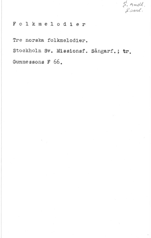 Tre norska folkmelodier Å f
F o l k m e l o d 1 e r
Tre norska folkmelodier.

Stockholm Sv. Missionsf. Sångarf.; tr,

Gummessons F 66.
