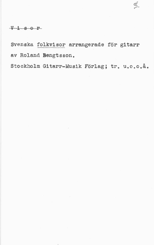 Bengtsson, Roland Visa?

Svenska folkvisor arrangerade för gitarr

 

av Roland Bengtsson.

stockholm Gitarr-musik Förlag; tr. u.o.o.å.