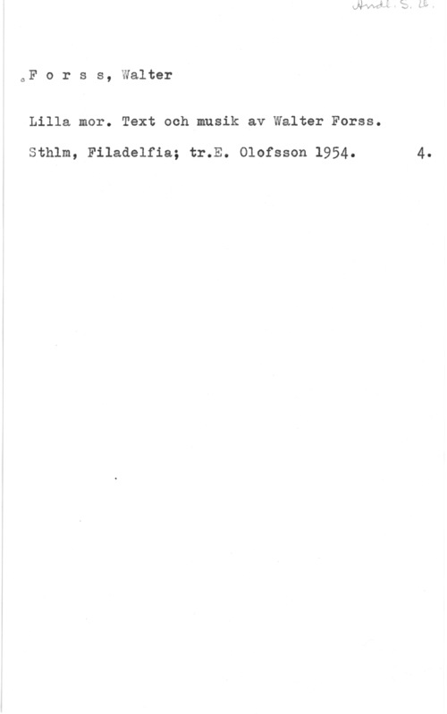 Forss, Walter oF o r s s, Walter

Lilla mor. Text och musik av Walter Forss.

Sthlm, Filadelfia; tr.E. Olofsson 1954. 4.