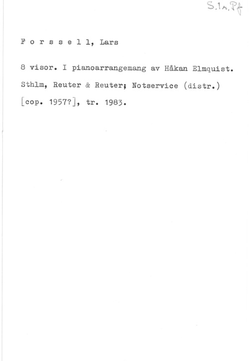 Forssell, Lars Forssell, Lars

8 visor. I pianoarrangemang av Håkan Elmquist.
Sthlm, Reuter & Reuter; Notservice (distr.)

(cap. 1957?], tr. 1985.