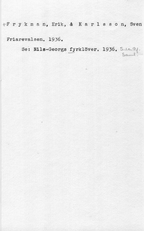 Frykman, Erik & Karlsson, Sven rF r y k m a n, Erik, & K a r l s s o n, Sven

Friarevalsen. 1936.

Se: Nils-Georgs fyrklöver. 1936. SJnkQK.