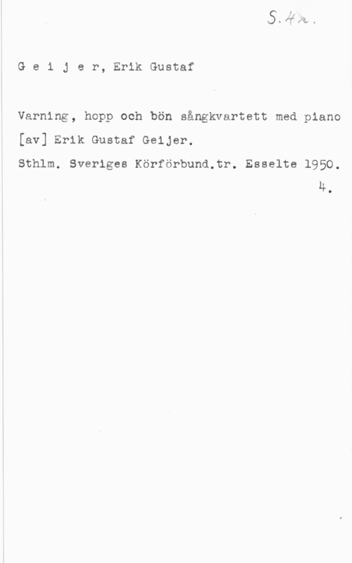 Geijer, Erik Gustaf Geijer, ErikGustaf

Varning, hopp och bön sångkvartett med piano

[av] Erik Gustaf Geijer.

sthlm. sveriges Körförbuna.cr. Esselte 1950.
4.