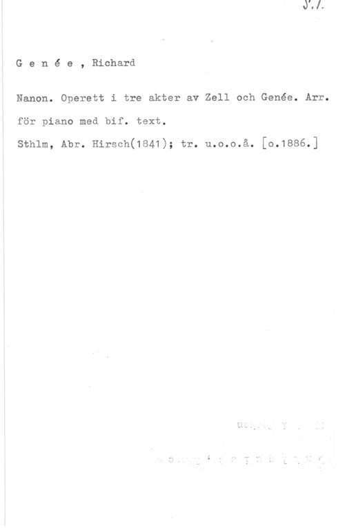 Genée, Richard Gené e, Richard

Nanon. Operett i tre akter av Zell och Genée. Arr.

för piano med bif. text.

sthlm, Abr. Hirsch(1e41); tr. u.o.o.å. [0.1886.]