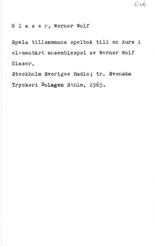 Glaser, Werner Wolf Glaser, WernerWolf

Spela tillsammans spelbok till en kurs i
elementärt ensemblespel av Werner Wolf

Glaser.
Stockholm Sveriges Radio; tr. Svenska
Tryckeri Bolagen Sthlm. 1965.