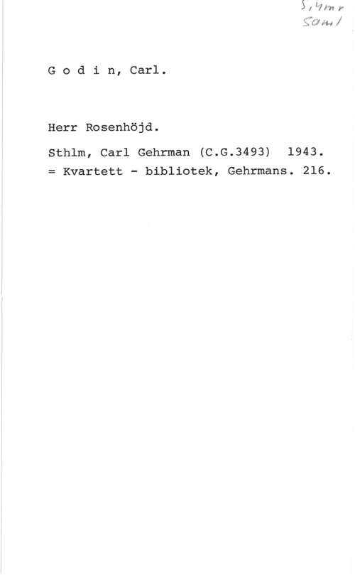 Godin, Carl fin. W éM I

G o d i n, Carl.

Herr Rosenhöjd.

Sthlm, Carl Gehrman (C.G.3493) 1943.
= Kvartett - bibliotek, Gehrmans. 216.