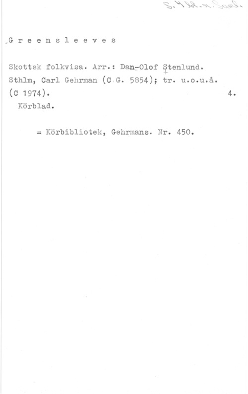 Stenlund, Dan-Olof JG r e e n s l e e v e s

Skottsk folkvisa. Arr.: DanfOlof Stenlund.

Sthlm, Carl Gehrman (C G. 5854); tr. u.o.u.å.
(C 1974). . 4.
Körblad.

= Körbibliotek, Gehrmans. Nr. 450.