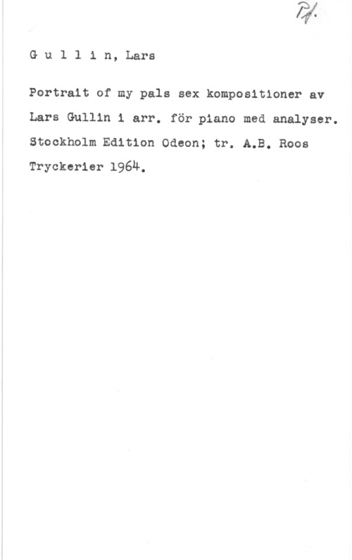 Gullin, Lars Gu1 lin, Lars

Portrait of my pals sex kompositioner av
Lars Guilin i arr. för piano med analyser.
Stockholm Edition Odeon; tr. A.B. Roos
Tryckerier 1964.