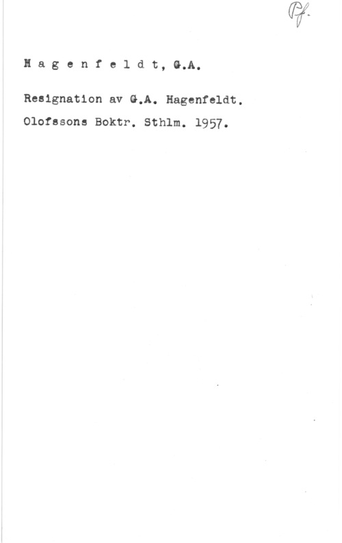Hagenfeldt, G. A. Hagenfeldt, G.A.

Resignation av G.A. Hagenfeldt.
Olofssons Boktr. Sthlm. 1957.