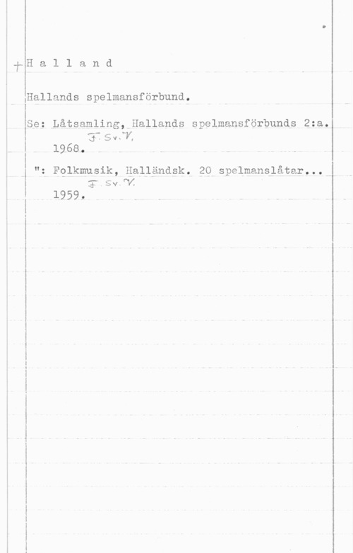 Hallands spelmansförbund I
Ef.H a l 1 a n d
f

i. lHallands spelmansförbundf

Se; Låtsamling,-Hallands spelmansförbunds 2:a.
:Fiåvfu
w 1968.

"å F9lkmusik, äalländåk! ngSpelmanålåta?!-OH.
 I

l959, U .-- - - - .- - - .- m H -

 

 

- ...va-