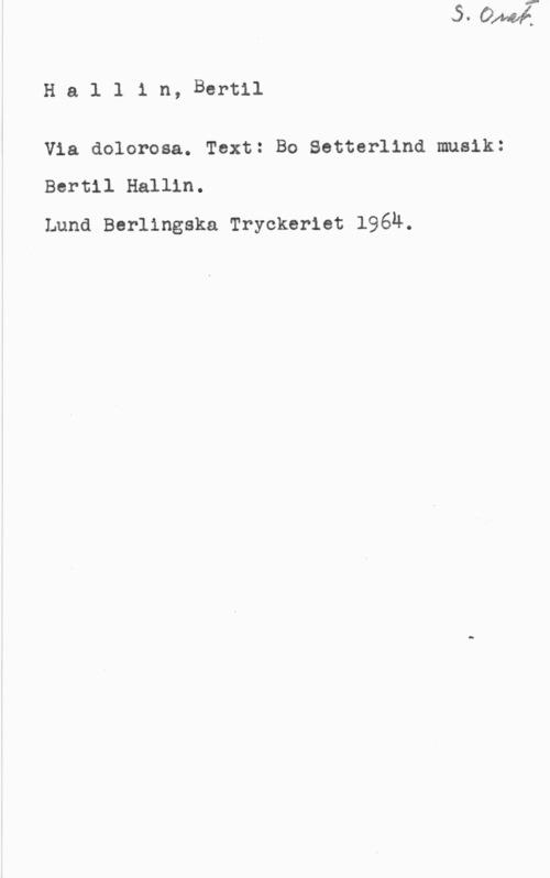 Hallin, Bertil Hallin, Bertil

Via dolorosa. Text: Bo Setterlind musik:
Bertil Hallin.

Lund Berlingska Tryckeriet 1964.